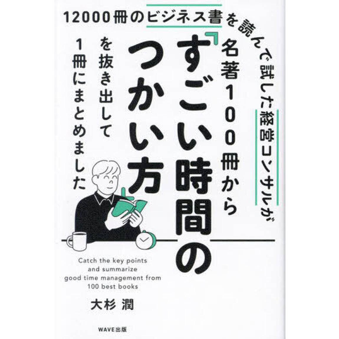 １２０００冊のビジネス書を読んで試した経営コンサルが名著１００冊から「すごい時間のつかい方」を抜き出して１冊にまとめました