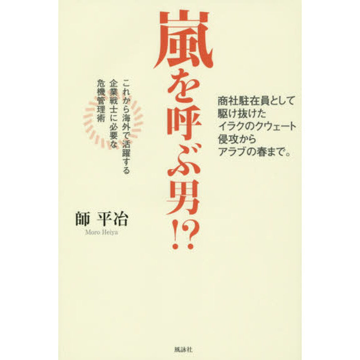 嵐を呼ぶ男！？　商社駐在員として駆け抜けたイラクのクウェート侵攻からアラブの春まで。　これから海外で活躍する企業戦士に必要な危機管理術
