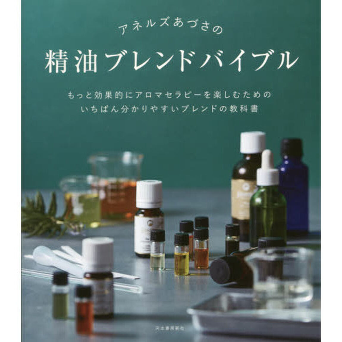 アネルズあづさの精油ブレンドバイブル　もっと効果的にアロマセラピーを楽しむためのいちばん分かりやすいブレンドの教科書