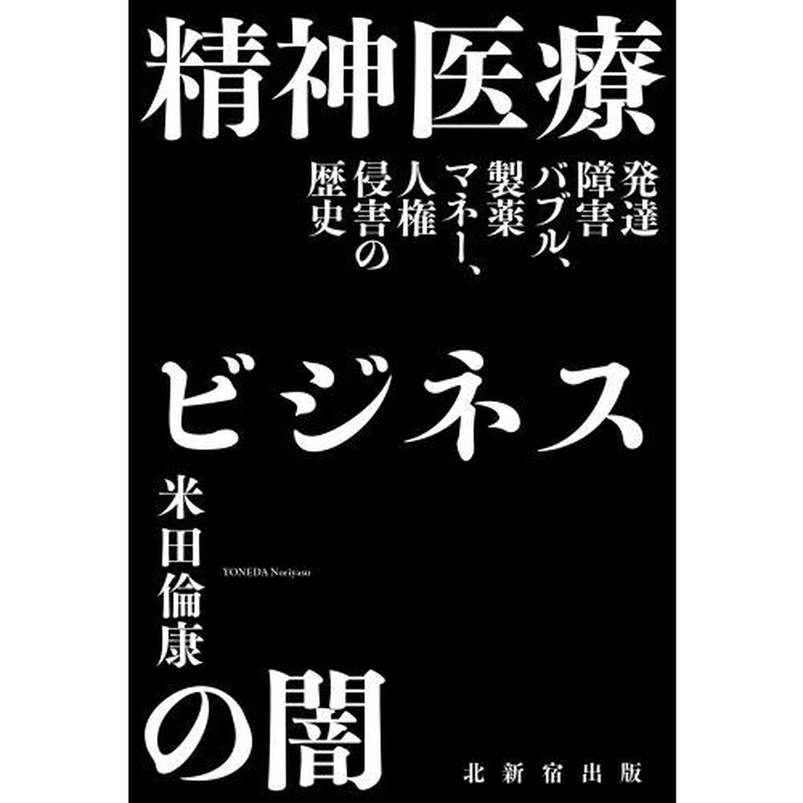 精神医療ビジネスの闇　発達障害バブル、製薬マネー、人権侵害の歴史