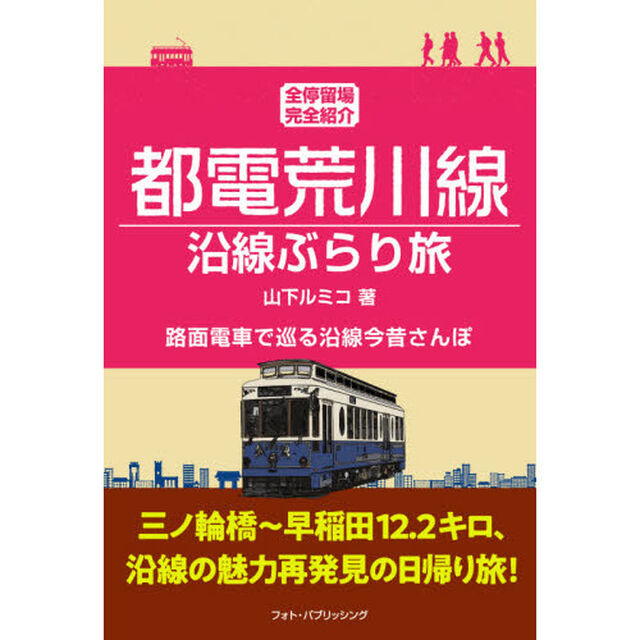 都電荒川線沿線ぶらり旅　全停留場完全紹介　路面電車で巡る沿線今昔さんぽ