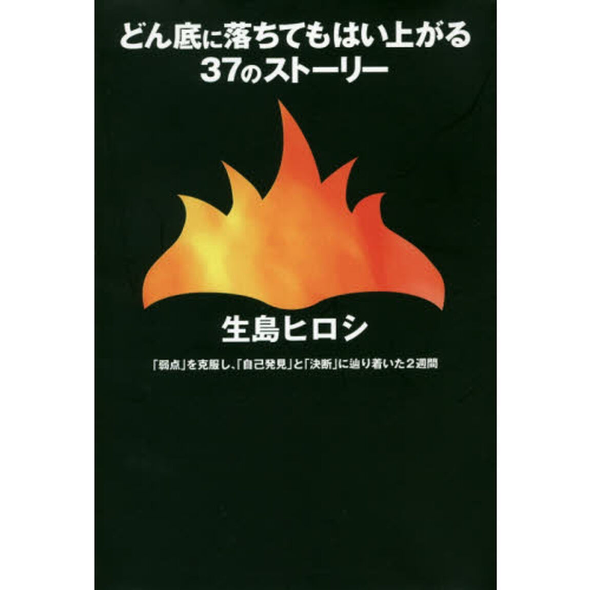 どん底に落ちてもはい上がる37のストーリー 「弱点」を克服し、「自己発見」と「決断」に辿り着いた2週間