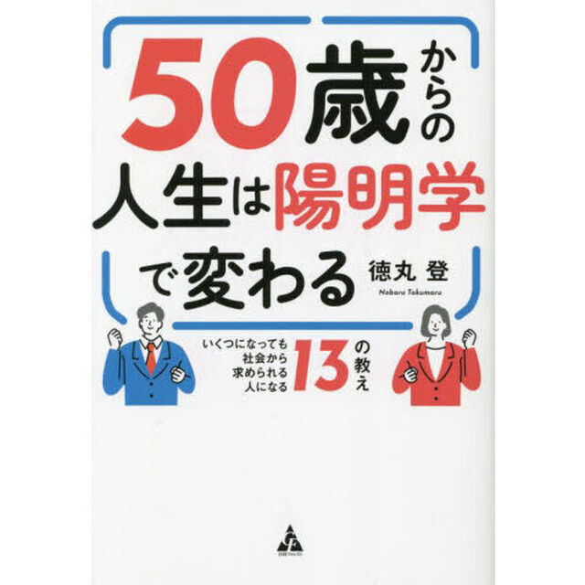 ５０歳からの人生は陽明学で変わる　いくつになっても社会から求められる人になる１３の教え