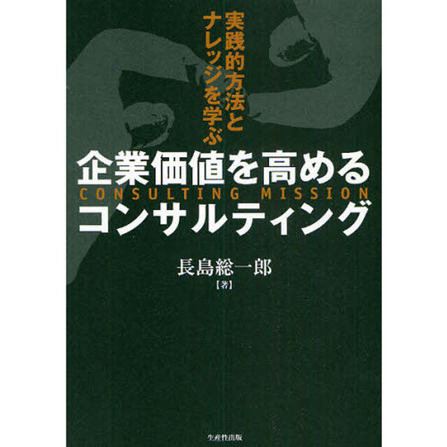 企業価値を高めるコンサルティング　実践的方法とナレッジを学ぶ
