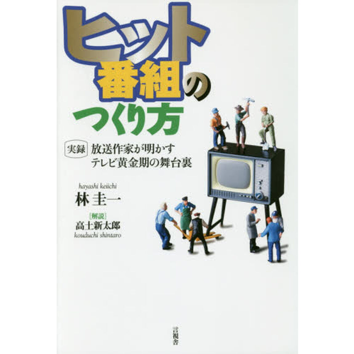 ヒット番組のつくり方　実録放送作家が明かすテレビ黄金期の舞台裏