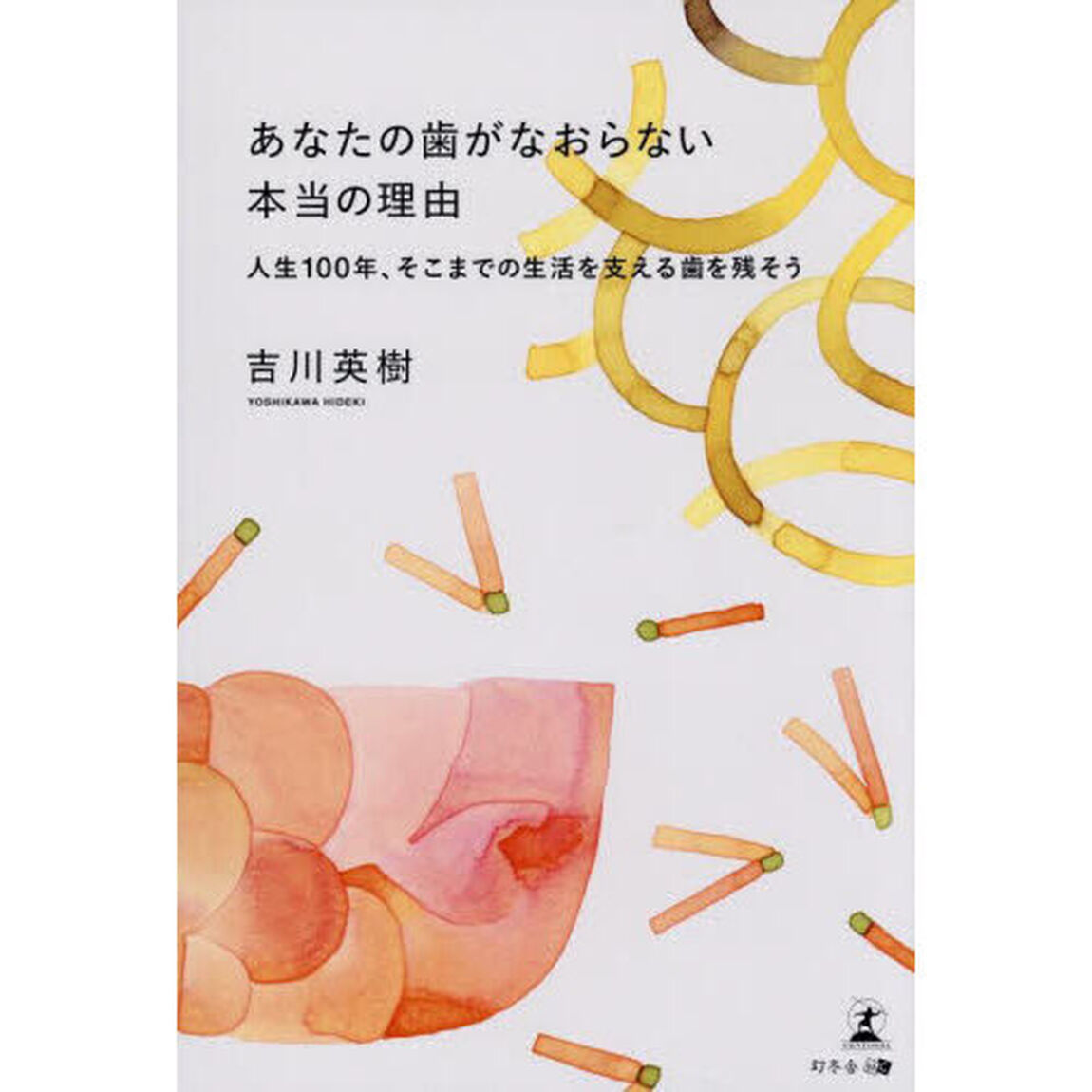 あなたの歯がなおらない本当の理由　人生１００年、そこまでの生活を支える歯を残そう