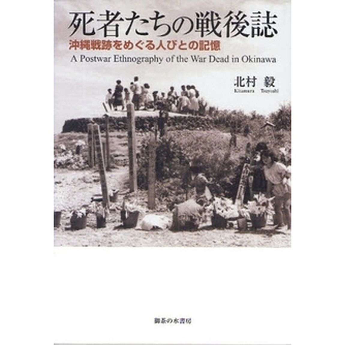 死者たちの戦後誌　沖縄戦跡をめぐる人びとの記憶