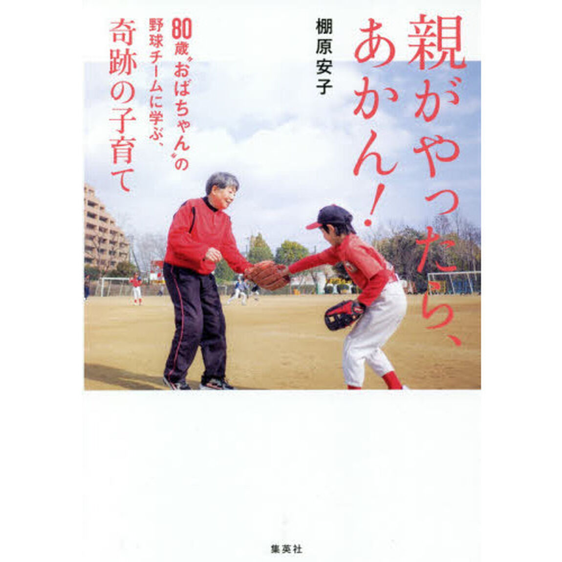 親がやったら、あかん！　８０歳&ldquo;おばちゃん&rdquo;の野球チームに学ぶ、奇跡の子育て