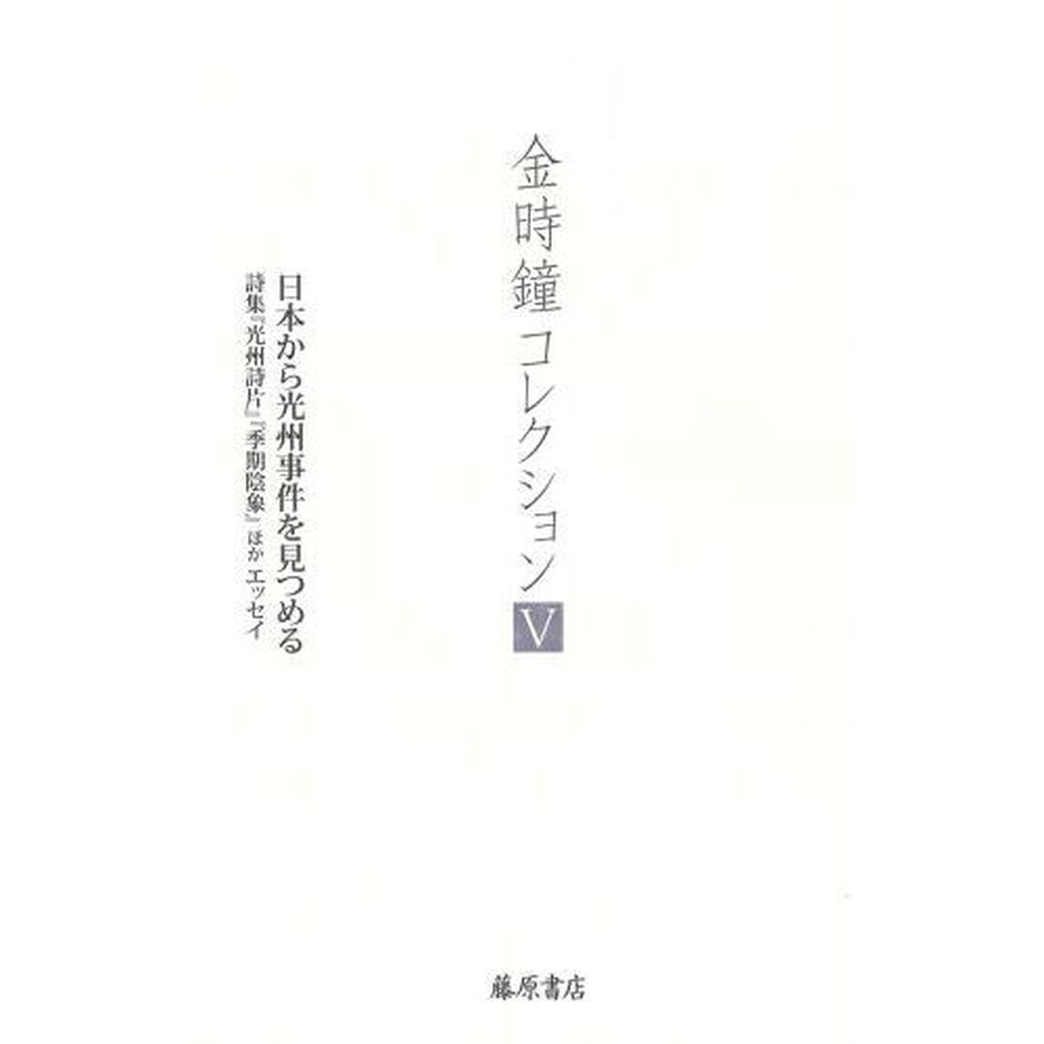 金時鐘コレクション　５「日本から光州事件を見つめる　詩集『光州詩片』『季期陰象』ほかエッセイ」