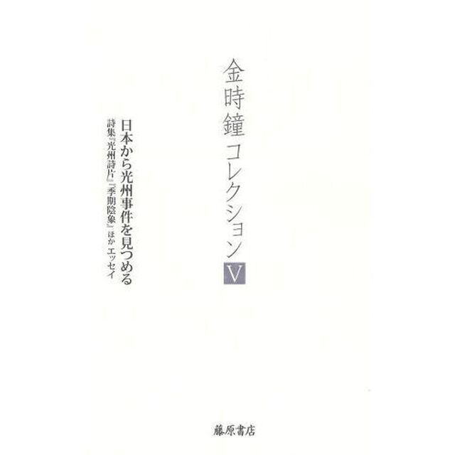 金時鐘コレクション　５「日本から光州事件を見つめる　詩集『光州詩片』『季期陰象』ほかエッセイ」