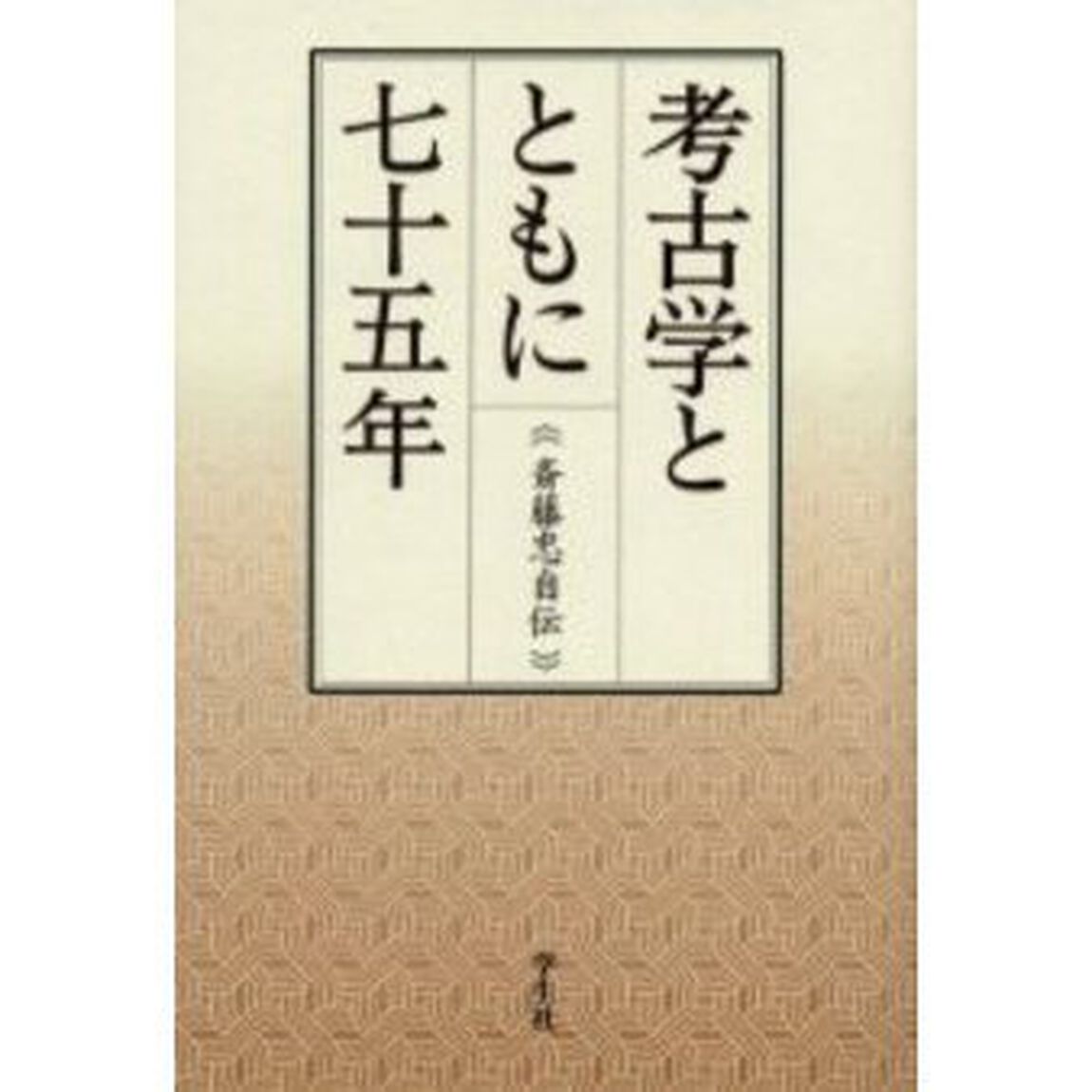 考古学とともに七十五年　斎藤忠自伝