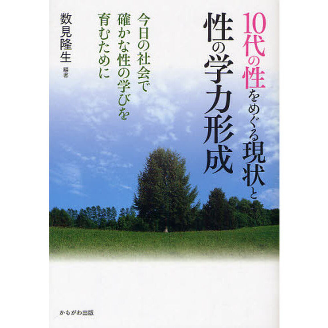 １０代の性をめぐる現状と性の学力形成　今日の社会で確かな性の学びを育むために