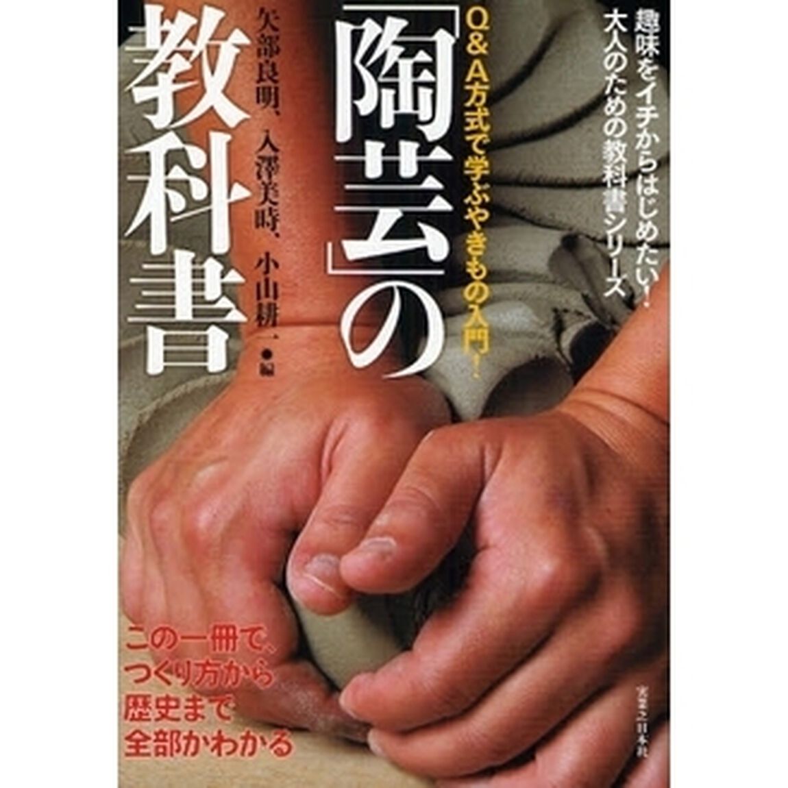 「陶芸」の教科書　この一冊で、つくり方から歴史まで全部がわかる　Ｑ＆Ａ方式で学ぶやきもの入門！