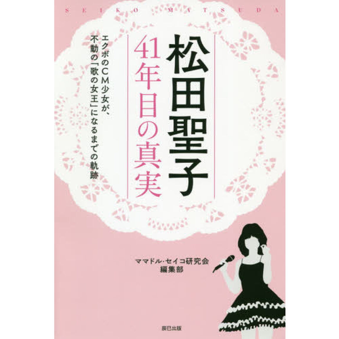 松田聖子４１年目の真実　エクボのＣＭ少女が、不動の「歌の女王」になるまでの軌跡
