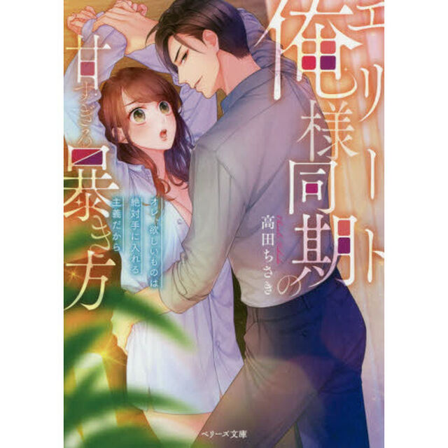 エリート俺様同期の甘すぎる暴き方~オレ、欲しいものは絶対手に入れる主義だから~ (ベリーズ文庫)