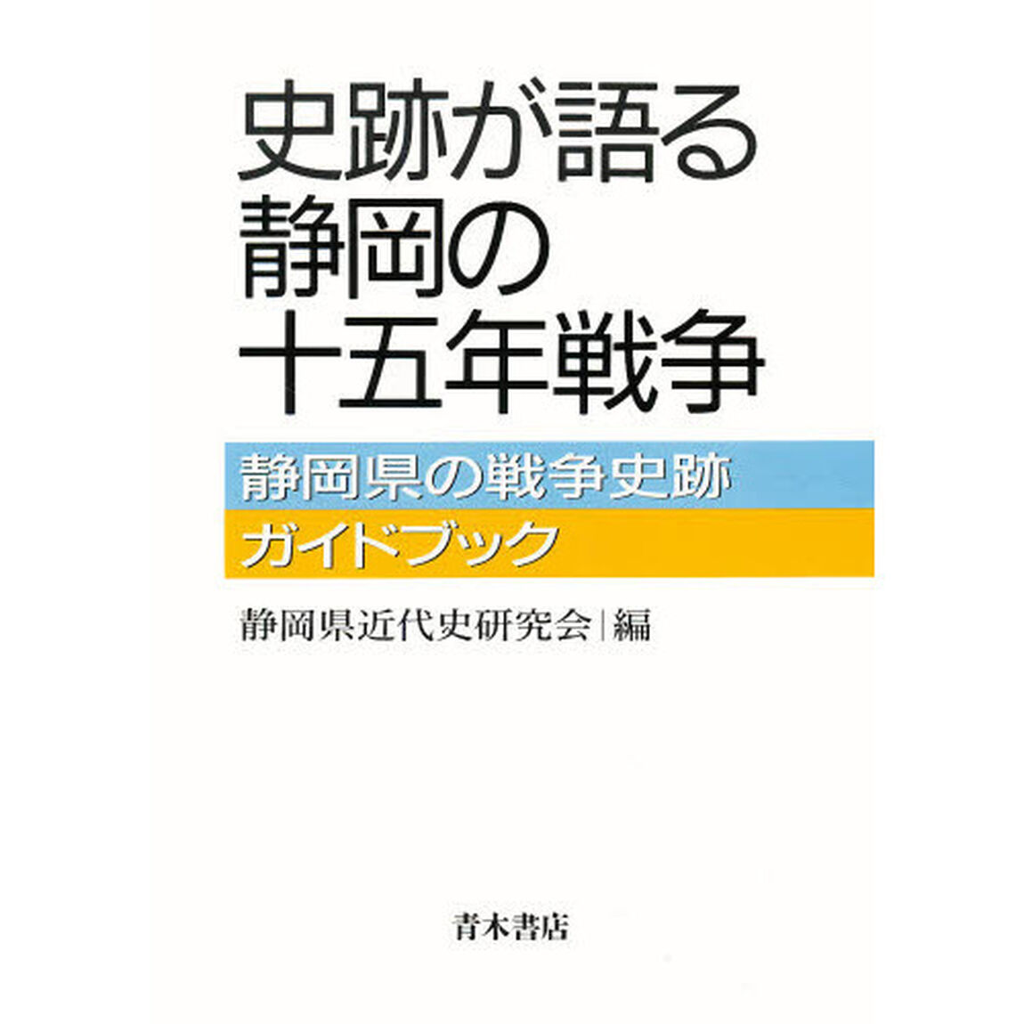 史跡が語る静岡の十五年戦争　静岡県の戦争史跡ガイドブック