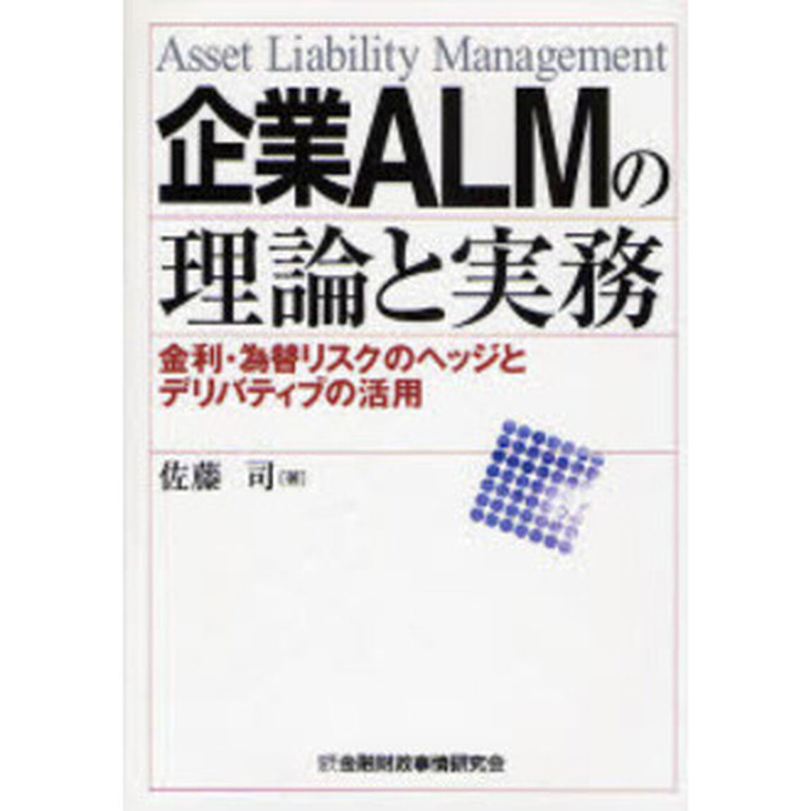 企業ＡＬＭの理論と実務　金利・為替リスクのヘッジとデリバティブの活用　Ａｓｓｅｔ　Ｌｉａｂｉｌｉｔｙ　Ｍａｎａｇｅｍｅｎｔ