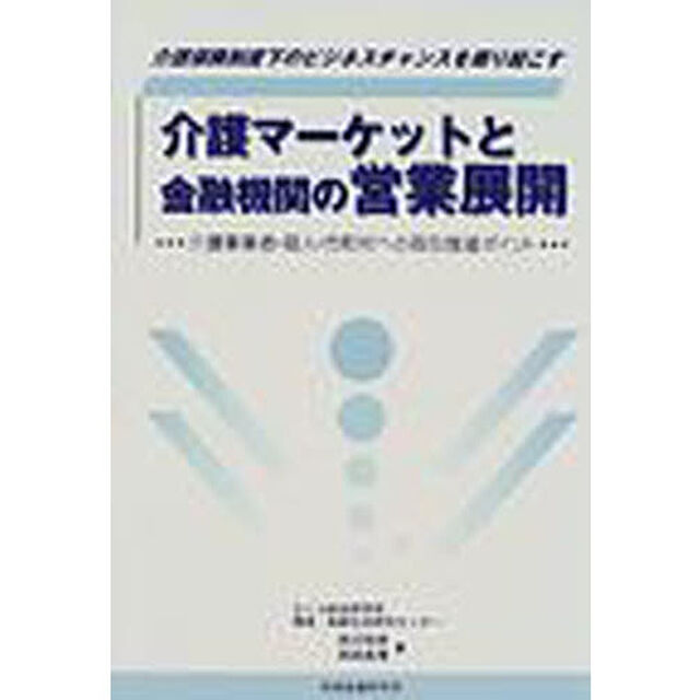 介護マーケットと金融機関の営業展開　介護保険制度下のビジネスチャンスを掘り起こす　介護事業者・個人・市町村への取引推進ポイント