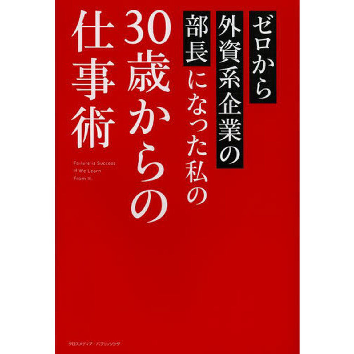 ゼロから外資系企業の部長になった私の３０歳からの仕事術　Ｆａｉｌｕｒｅ　ｉｓ　Ｓｕｃｃｅｓｓ　Ｉｆ　Ｗｅ　Ｌｅａｒｎ　Ｆｒｏｍ　Ｉｔ．