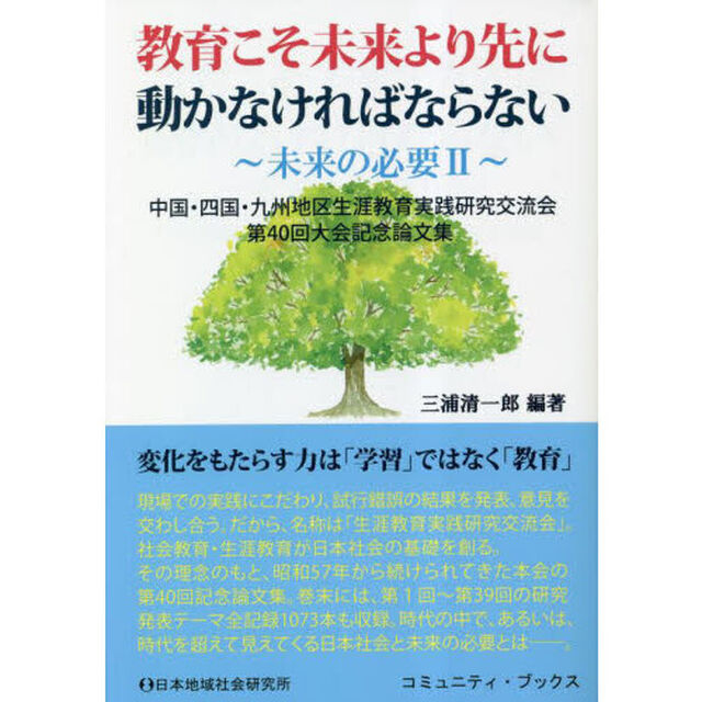 教育こそ未来より先に動かなければならない　中国・四国・九州地区生涯教育実践研究交流会第４０回大会記念論文集　変化をもたらす力は「学習」ではなく「教育」