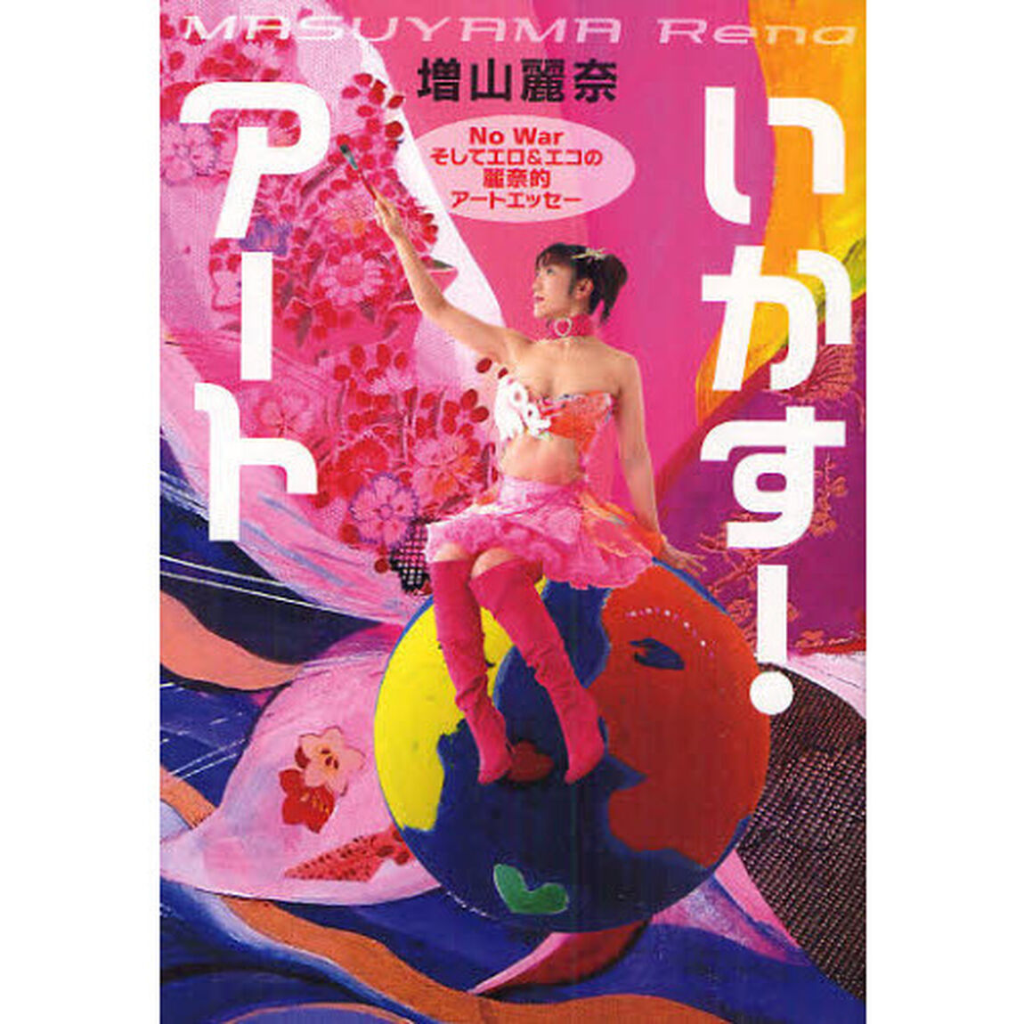 いかす！アート　ＮＯ　Ｗａｒそしてエロ＆エコの麗奈的アートエッセー