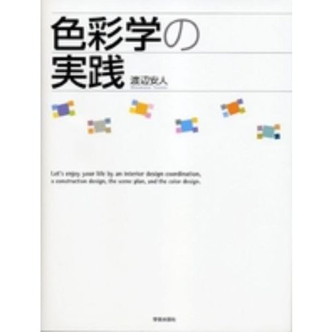 色彩学の実践　Ｌｅｔ&rsquo;ｓ　ｅｎｊｏｙ　ｙｏｕｒ　ｌｉｆｅ　ｂｙ　ａｎ　ｉｎｔｅｒｉｏｒ　ｄｅｓｉｇｎ　ｃｏｏｒｄｉｎａｔｉｏｎ，ａ　ｃｏｎｓｔｒｕｃｔｉｏｎ　ｄｅｓｉｇｎ，ｔｈｅ　ｓｃｅｎｅ　ｐｌａｎ，ａｎｄ　ｔｈｅ　ｃｏｌｏｒ　ｄｅｓｉｇｎ
