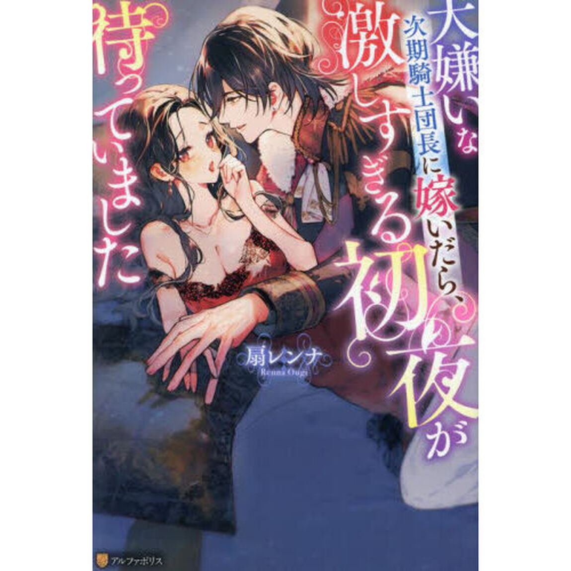 大嫌いな次期騎士団長に嫁いだら、激しすぎる初夜が待っていました