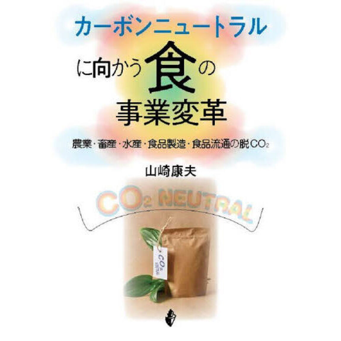 カーボンニュートラルに向かう食の事業変革　農業・畜産・水産・食品製造・食品流通の脱ＣＯ２