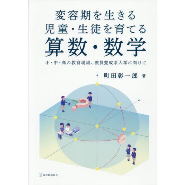 変容期を生きる児童・生徒を育てる算数・数学　小・中・高の教育現場、教員養成系大学に向けて