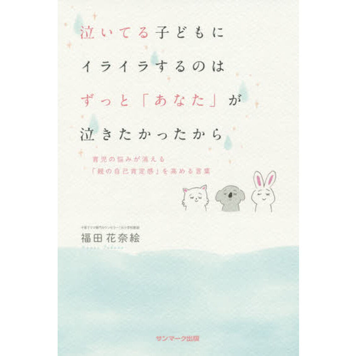 泣いてる子どもにイライラするのはずっと「あなた」が泣きたかったから　育児の悩みが消える「親の自己肯定感」を高める言葉
