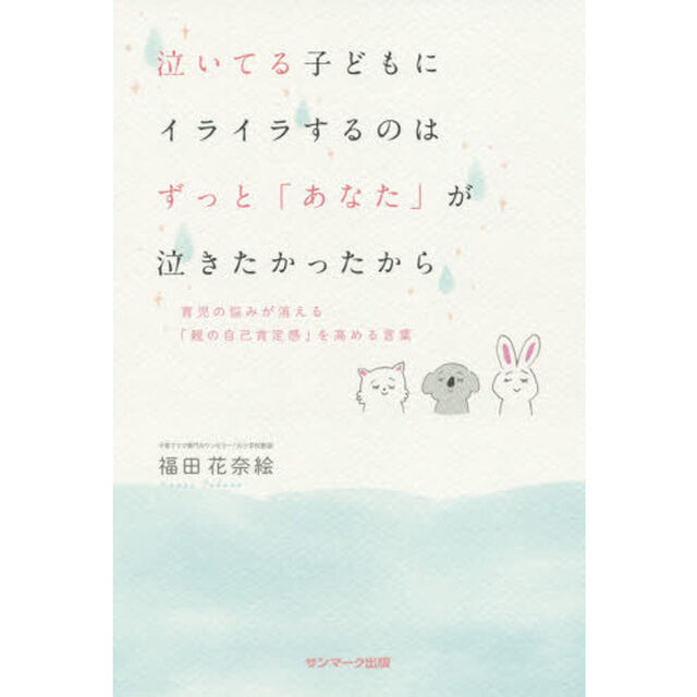 泣いてる子どもにイライラするのはずっと「あなた」が泣きたかったから　育児の悩みが消える「親の自己肯定感」を高める言葉