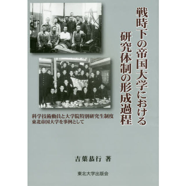 戦時下の帝国大学における研究体制の形成過程　科学技術動員と大学院特別研究生制度東北帝国大学を事例として