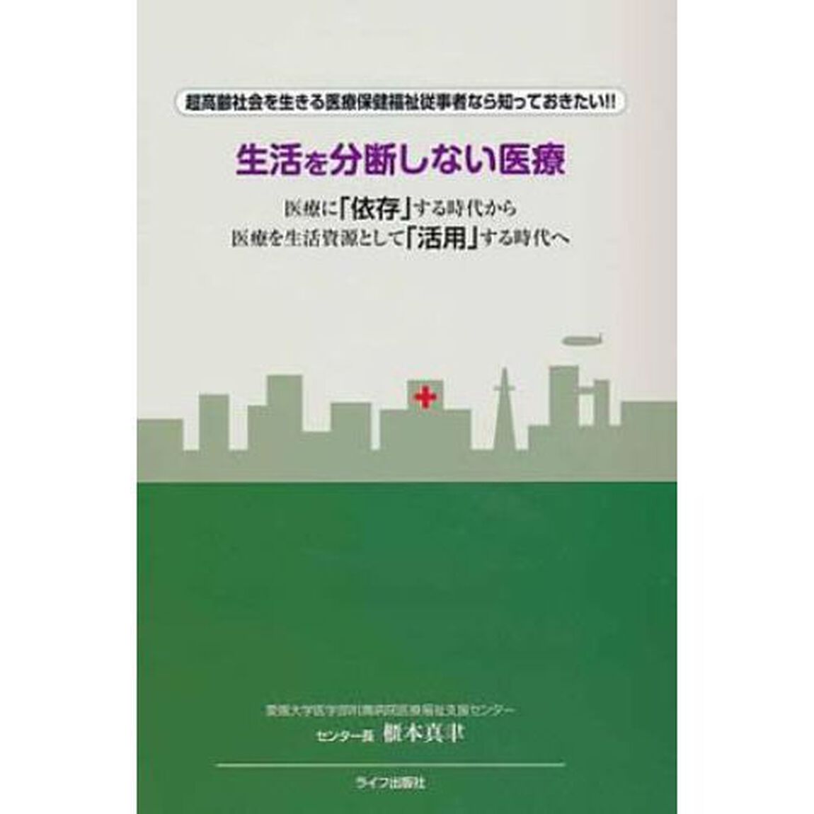 生活を分断しない医療　超高齢社会を生きる医療保健福祉従事者なら知っておきたい！！　医療に「依存」する時代から医療を生活資源として「活用」する時代へ