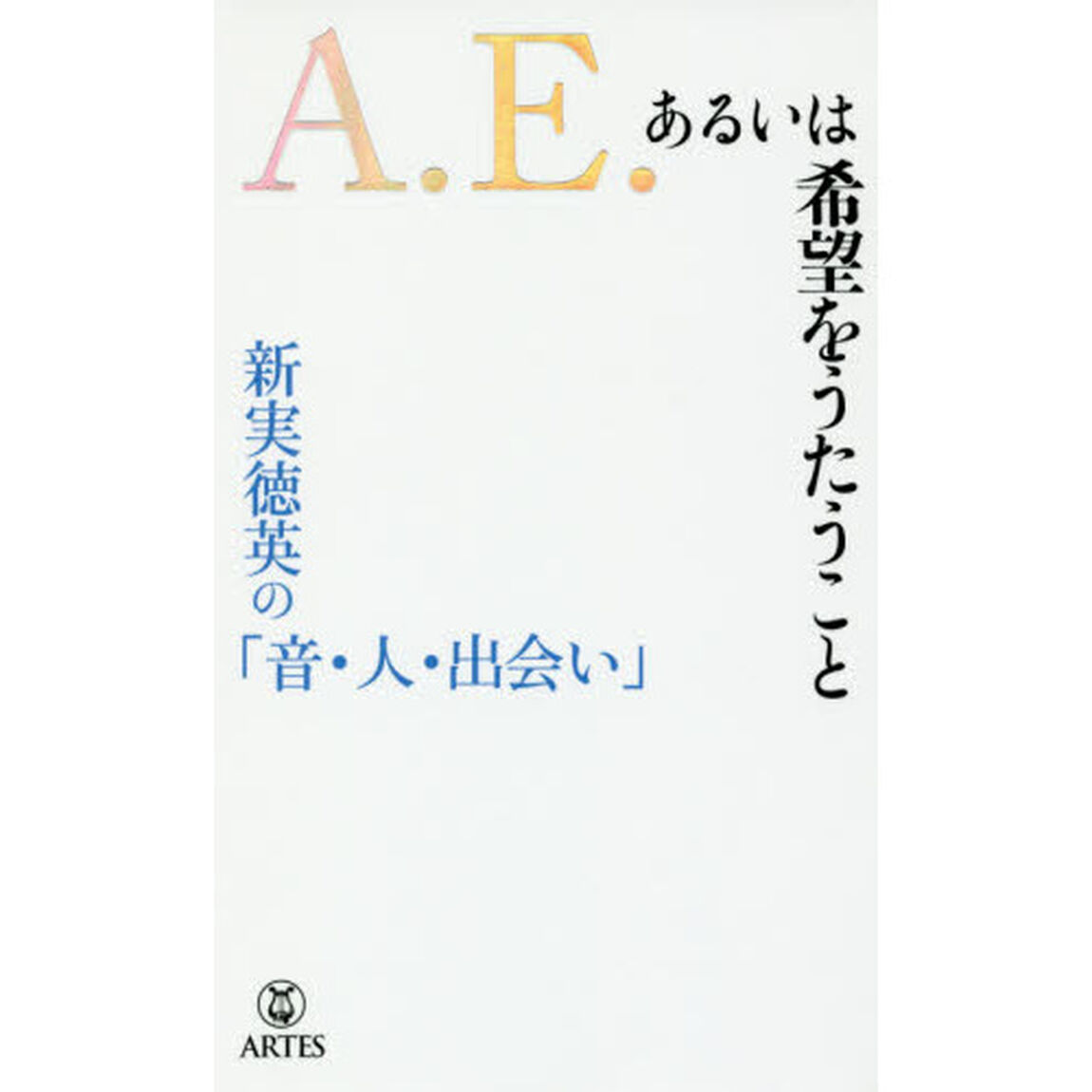 Ａ．Ｅ．あるいは希望をうたうこと　新実徳英の「音・人・出会い」