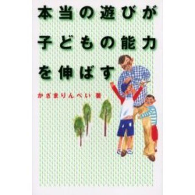 本当の遊びが子どもの能力を伸ばす　家族みんなが仲よくなる魔法の本