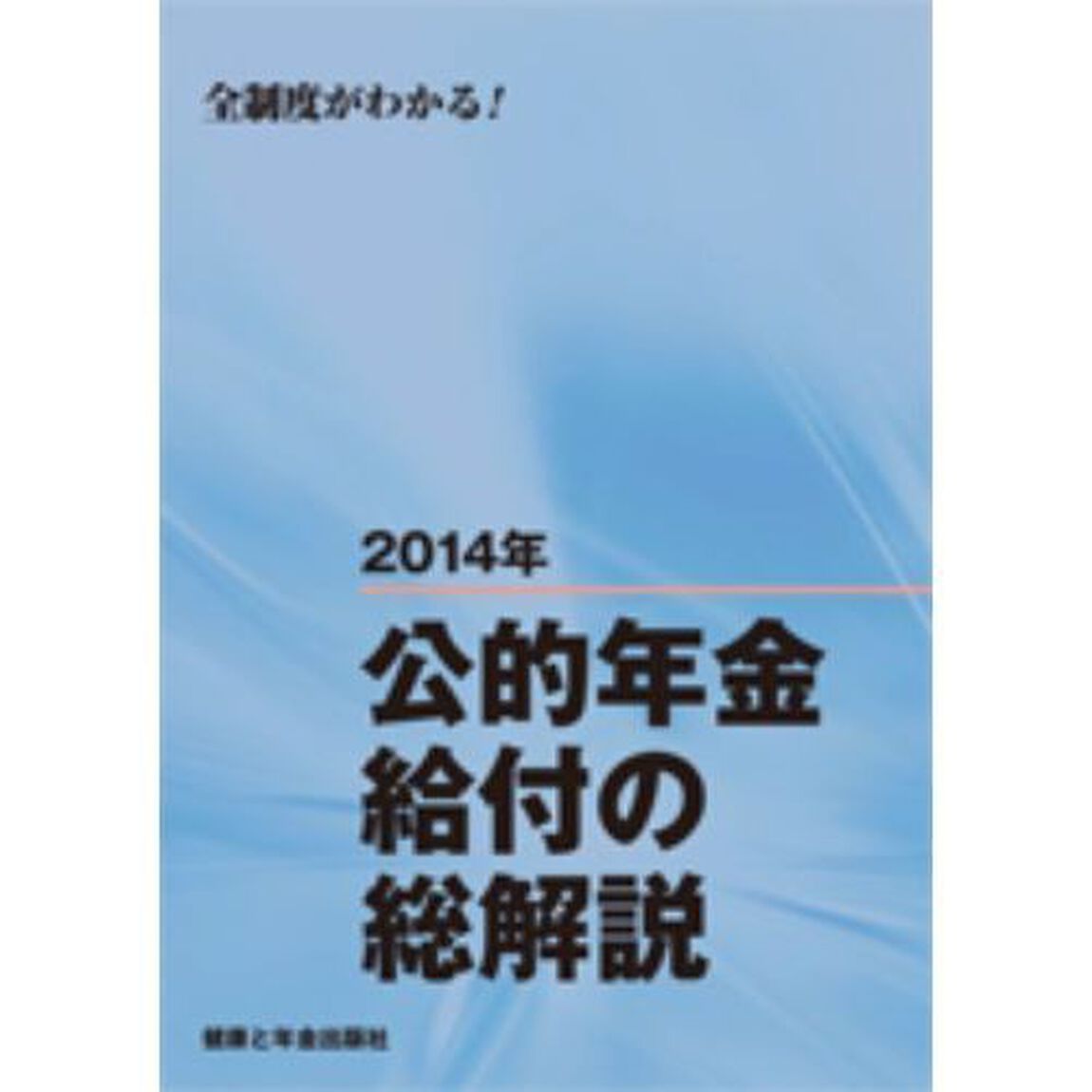 公的年金給付の総解説　全制度がわかる！　２０１４年