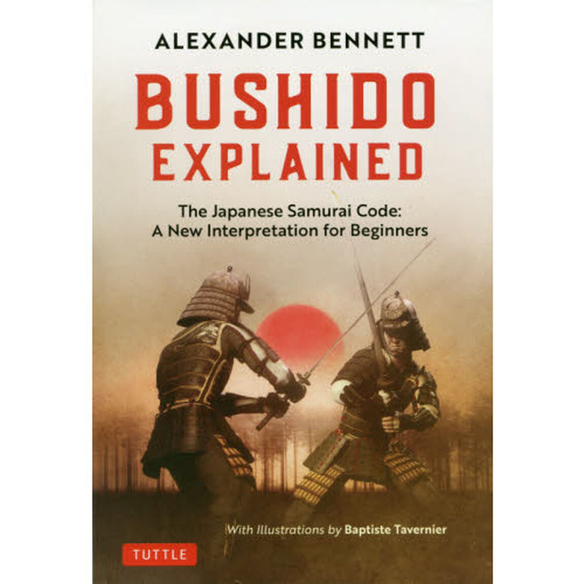 ＢＵＳＨＩＤＯ　ＥＸＰＬＡＩＮＥＤ　Ｔｈｅ　Ｊａｐａｎｅｓｅ　Ｓａｍｕｒａｉ　Ｃｏｄｅ：Ａ　Ｎｅｗ　Ｉｎｔｅｒｐｒｅｔａｔｉｏｎ　ｆｏｒ　Ｂｅｇｉｎｎｅｒｓ