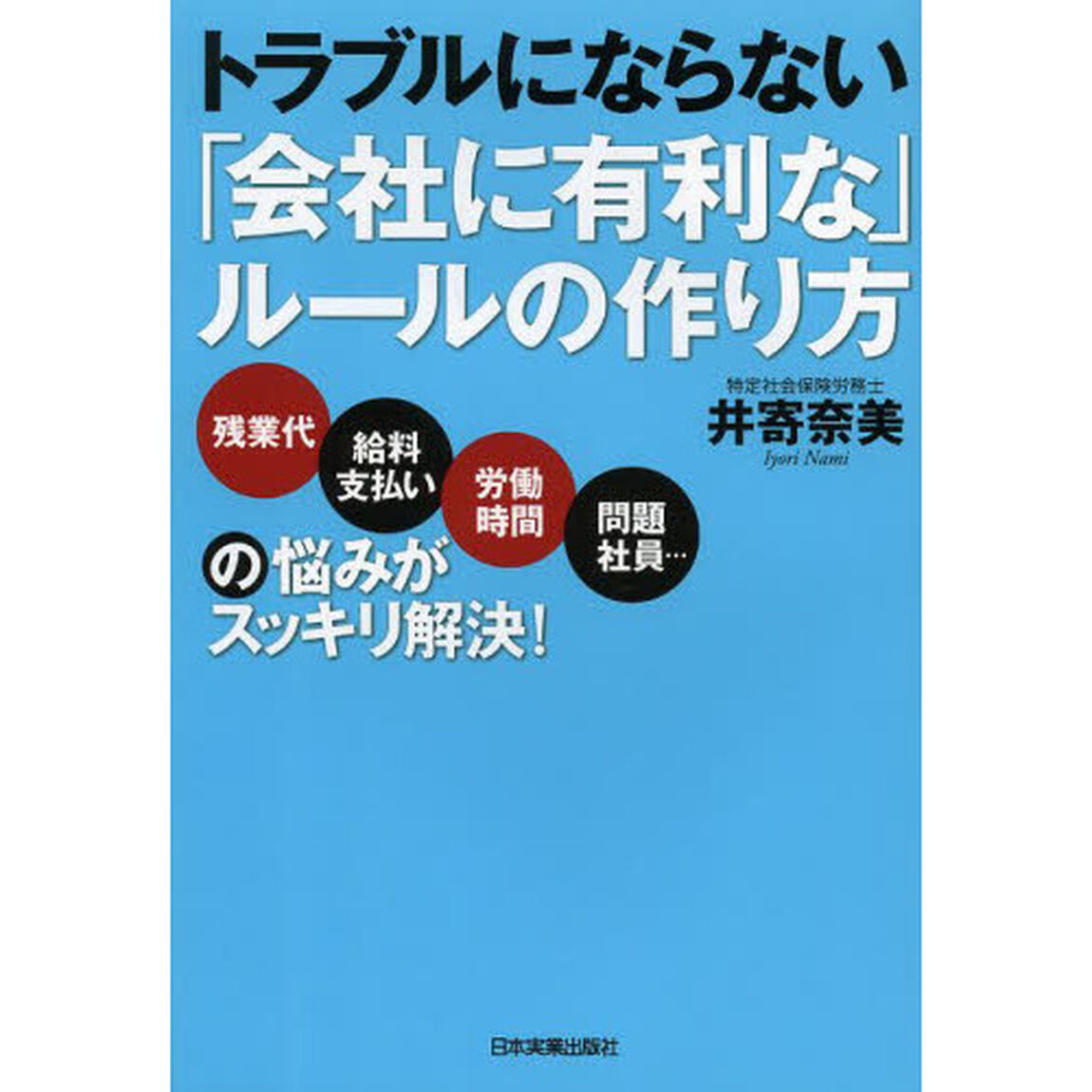 トラブルにならない「会社に有利な」ルールの作り方　残業代・給料支払い、労働時間、問題社員&hellip;の悩みがスッキリ解決！