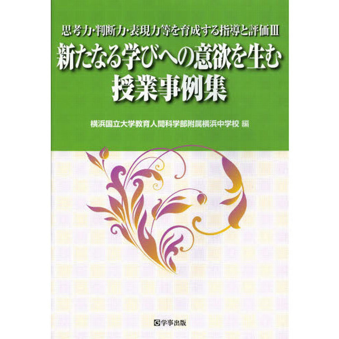 思考力・判断力・表現力等を育成する指導と評価　３「新たなる学びへの意欲を生む授業事例集」