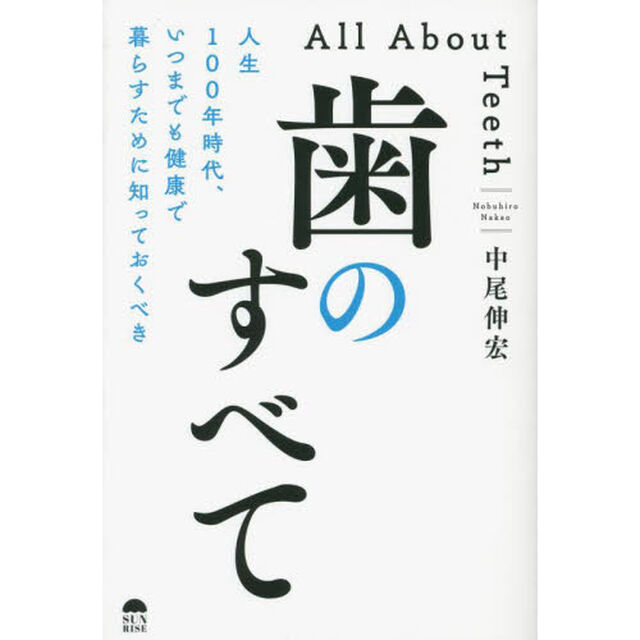 歯のすべて　人生１００年時代、いつまでも健康で暮らすために知っておくべき