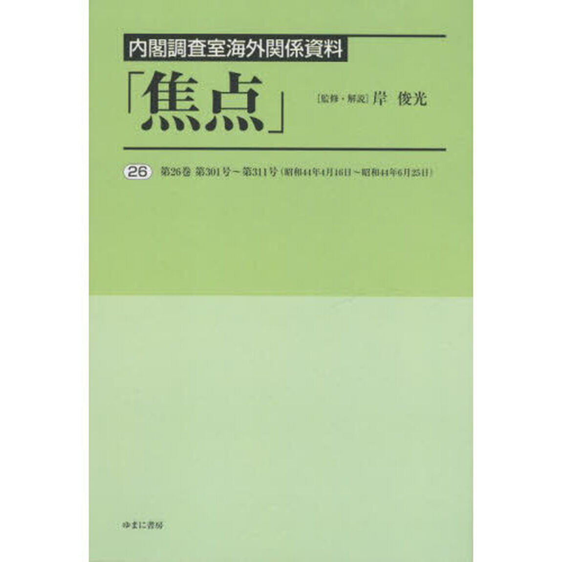 焦点　内閣調査室海外関係資料　２６　復刻「第２６巻第３０１号〜第３１１号〈昭和４４年４月１６日〜昭和４４年６月２５日〉」