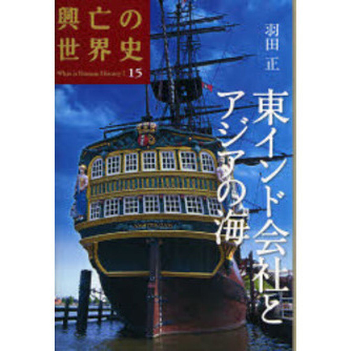 興亡の世界史　Ｗｈａｔ　ｉｓ　Ｈｕｍａｎ　Ｈｉｓｔｏｒｙ？　１５「東インド会社とアジアの海」