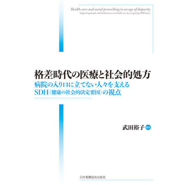 格差時代の医療と社会的処方　病院の入り口に立てない人々を支えるＳＤＨ〈健康の社会的決定要因〉の視点