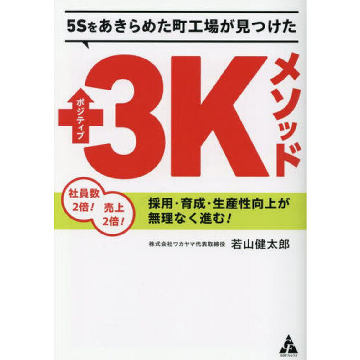 ５Ｓをあきらめた町工場が見つけたポジティブ３Ｋメソッド　社員数２倍！売上２倍！採用・育成・生産性向上が無理なく進む！