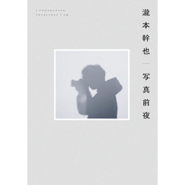 瀧本幹也｜写真前夜　Ｉ　ＰＨＯＴＯＧＲＡＰＨ，ＴＨＥＲＥＦＯＲＥ　Ｉ　ＡＭ．