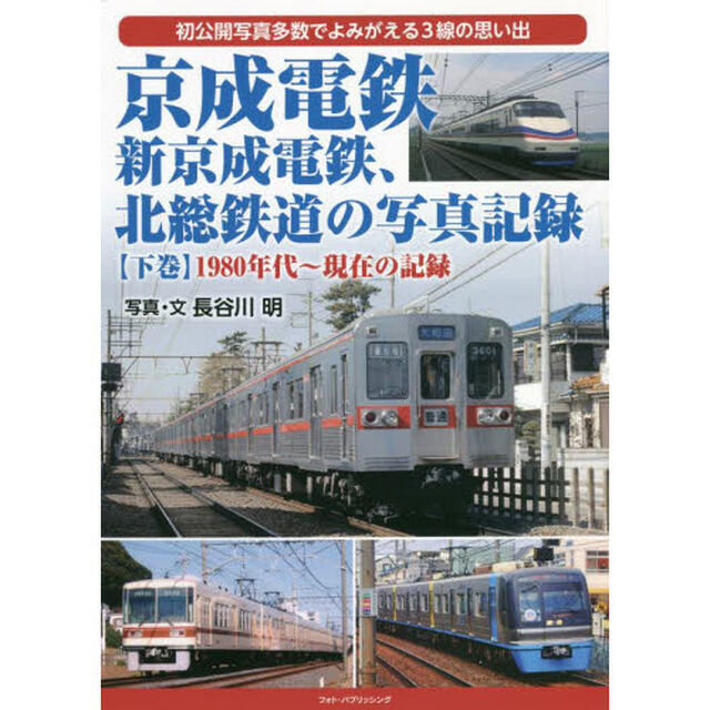 京成電鉄、新京成電鉄、北総鉄道の写真記録　初公開写真多数でよみがえる３線の思い出　下巻「１９８０年代〜現在の記録」