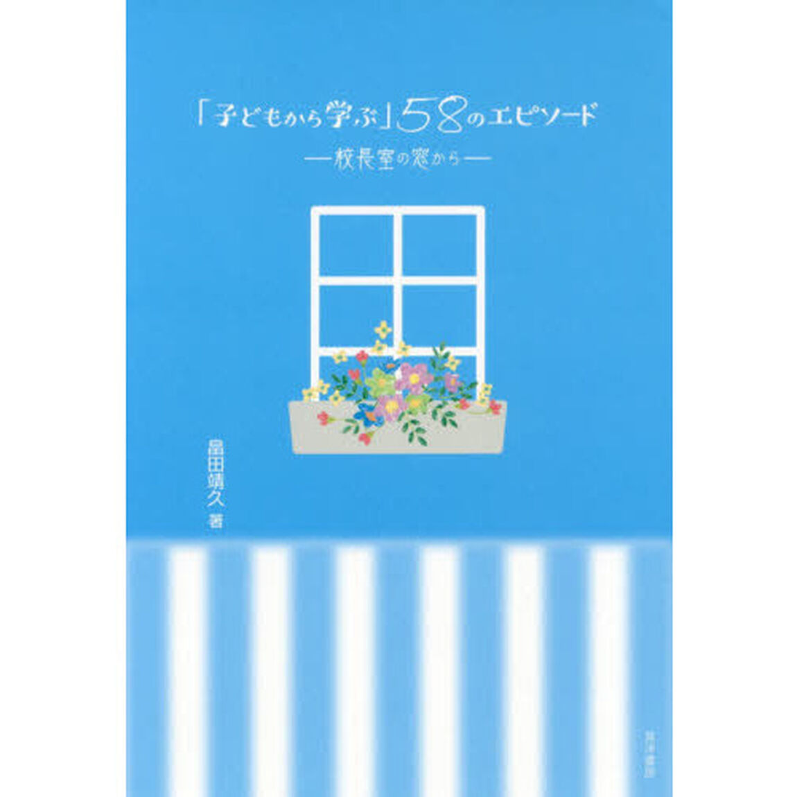 「子どもから学ぶ」５８のエピソード　校長室の窓から