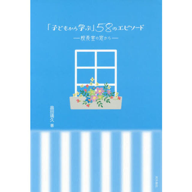 「子どもから学ぶ」５８のエピソード　校長室の窓から