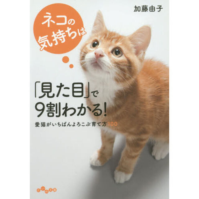 ネコの気持ちは「見た目」で９割わかる！　愛猫がいちばんよろこぶ育て方１００