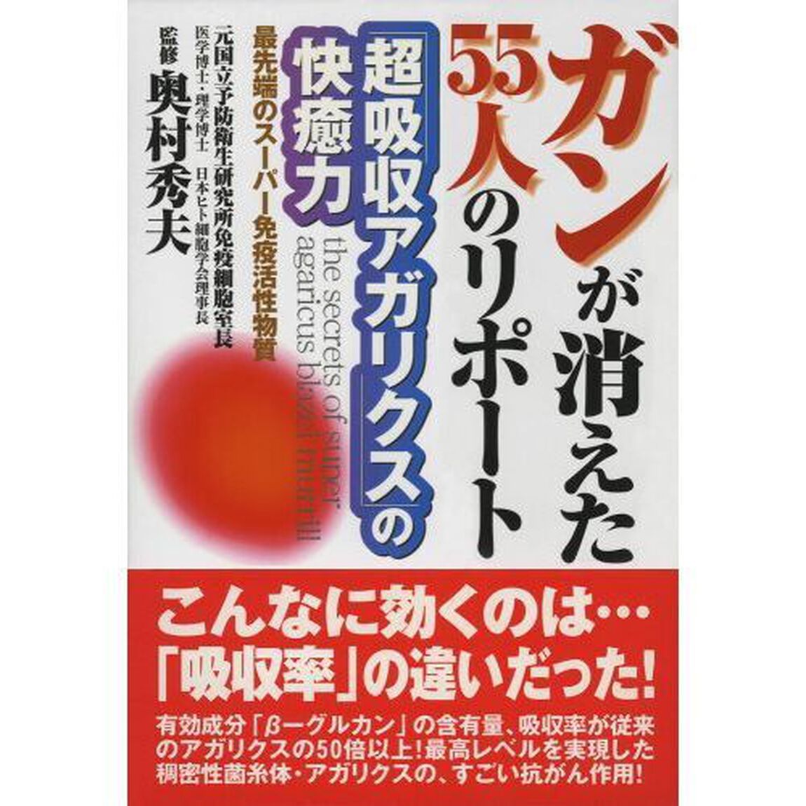 ガンが消えた５５人のリポート　「超吸収アガリクス」の快癒力　最先端のスーパー免疫活性物質